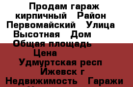 Продам гараж кирпичный › Район ­ Первомайский › Улица ­ Высотная › Дом ­ 47 › Общая площадь ­ 18 › Цена ­ 80 000 - Удмуртская респ., Ижевск г. Недвижимость » Гаражи   . Удмуртская респ.